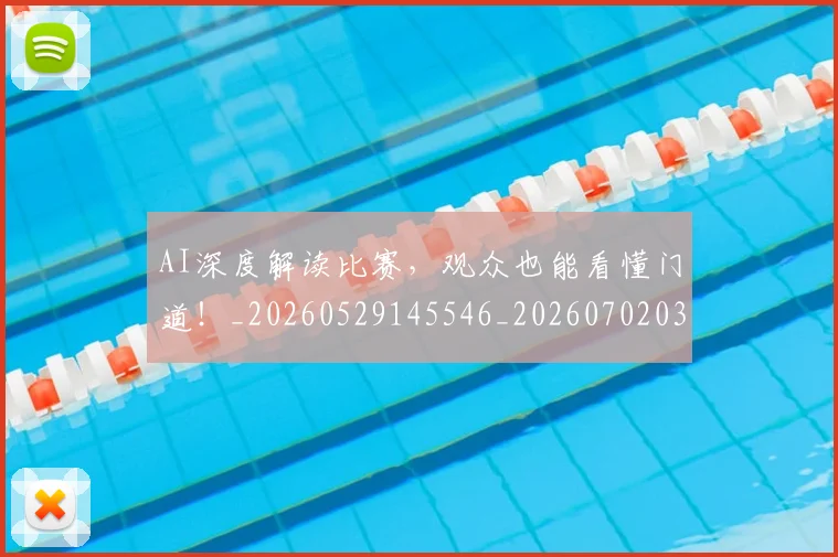 AI深度解读比赛，观众也能看懂门道！_20260529145546_20260702034637