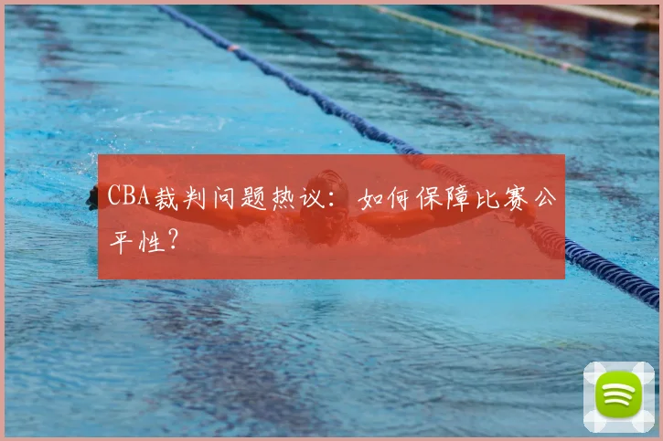 CBA裁判问题热议：如何保障比赛公平性？