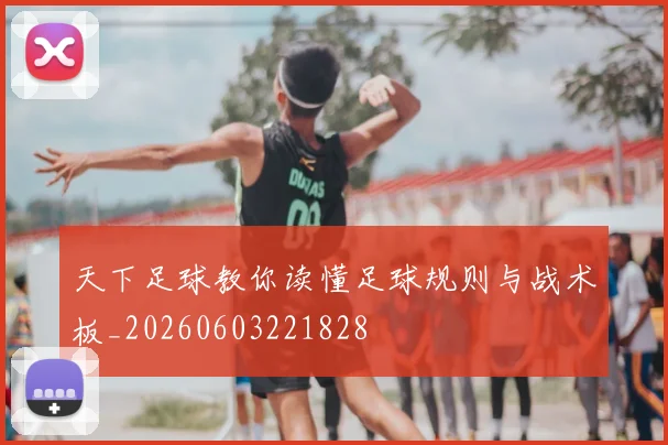 天下足球教你读懂足球规则与战术板_20260603221828