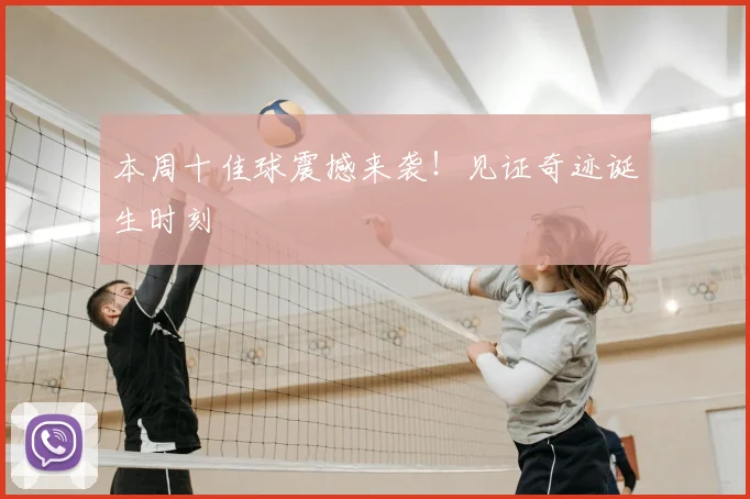 本周十佳球震撼来袭！见证奇迹诞生时刻