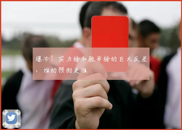 爆冷！实力榜和胜率榜的巨大反差，谁的预测更准