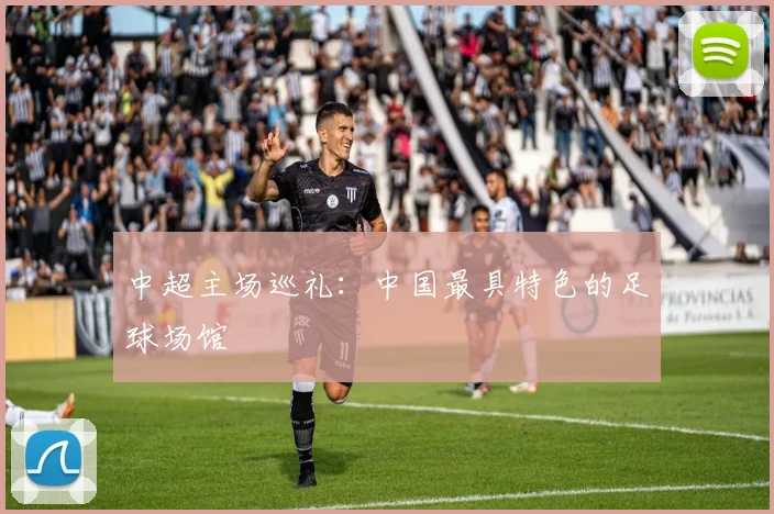 中超主场巡礼：中国最具特色的足球场馆
