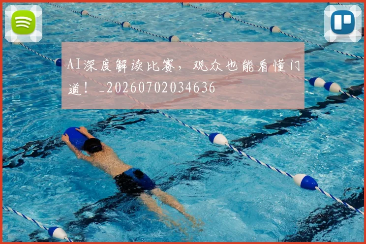 AI深度解读比赛，观众也能看懂门道！_20260702034636