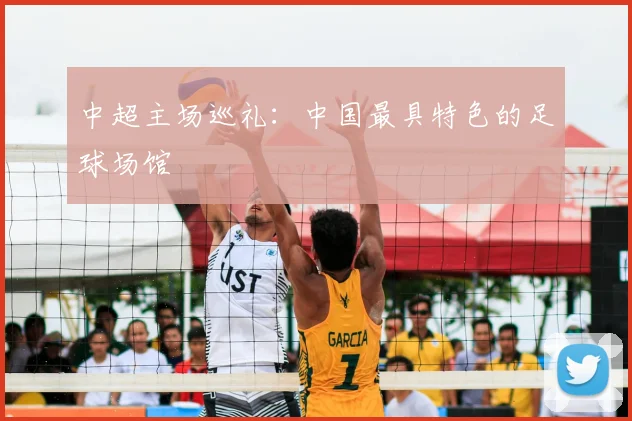 中超主场巡礼：中国最具特色的足球场馆