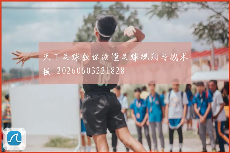 天下足球教你读懂足球规则与战术板_20260603221828
