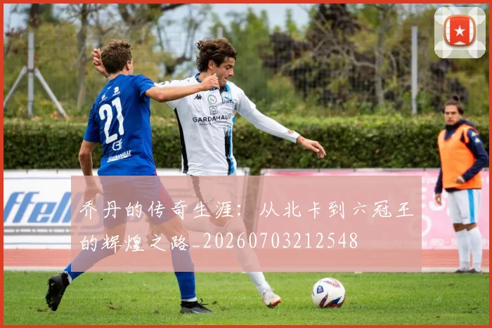 乔丹的传奇生涯:从北卡到六冠王的辉煌之路_20260703212548