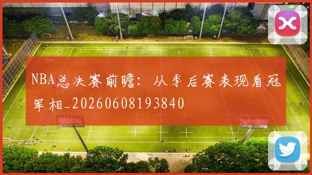 NBA总决赛前瞻：从季后赛表现看冠军相_20260608193840