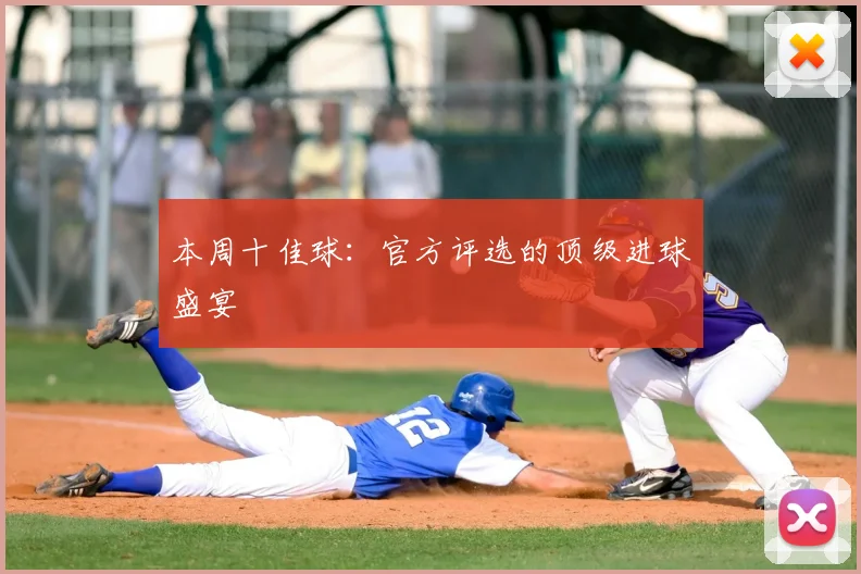 本周十佳球：官方评选的顶级进球盛宴