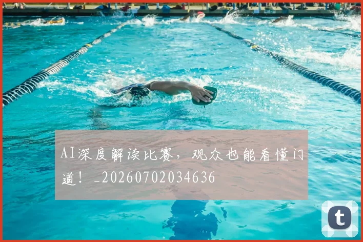 AI深度解读比赛，观众也能看懂门道！_20260702034636
