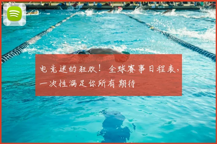 电竞迷的狂欢！全球赛事日程表，一次性满足你所有期待