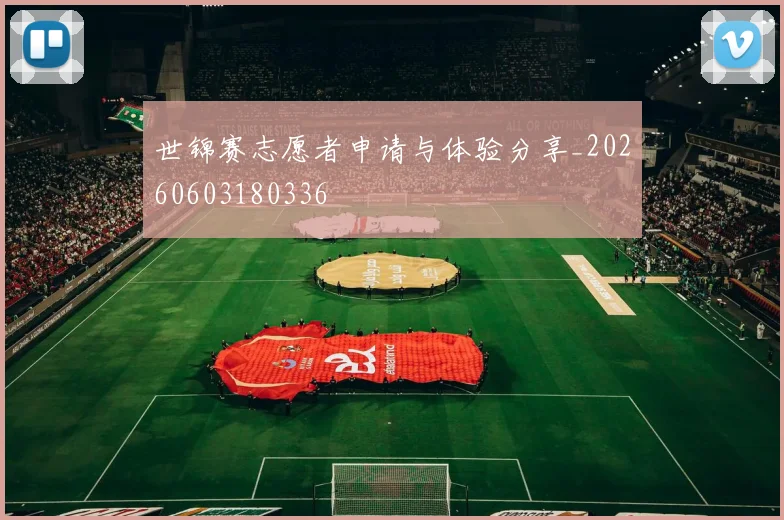 世锦赛志愿者申请与体验分享_20260603180336