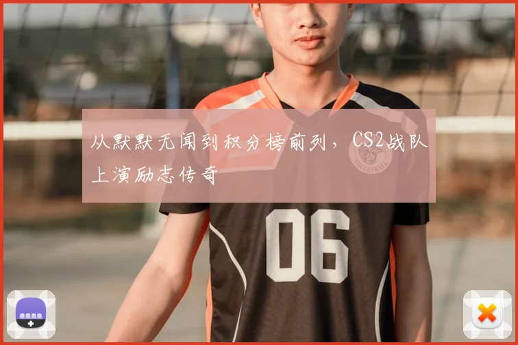 从默默无闻到积分榜前列,CS2战队上演励志传奇