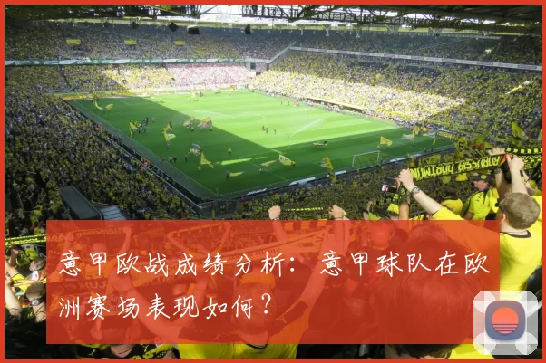 意甲欧战成绩分析：意甲球队在欧洲赛场表现如何？