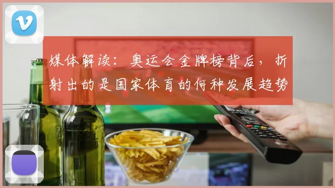 媒体解读：奥运会金牌榜背后，折射出的是国家体育的何种发展趋势_20260604144656_20260707143700