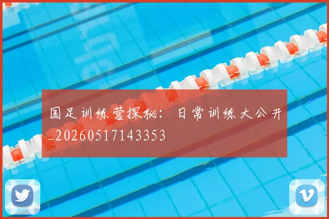 国足训练营探秘：日常训练大公开_20260517143353
