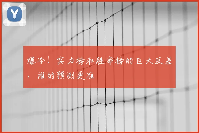 爆冷!实力榜和胜率榜的巨大反差,谁的预测更准