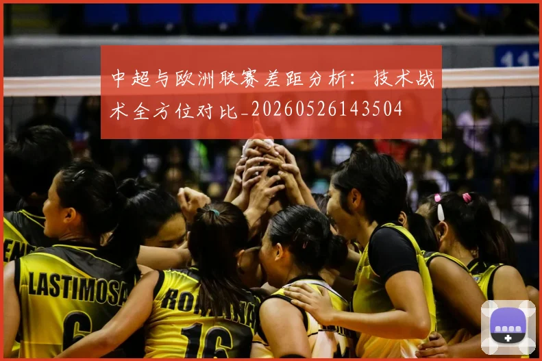 中超与欧洲联赛差距分析：技术战术全方位对比_20260526143504