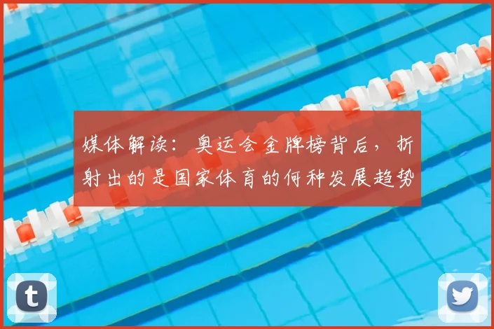 媒体解读：奥运会金牌榜背后，折射出的是国家体育的何种发展趋势_20260707143658