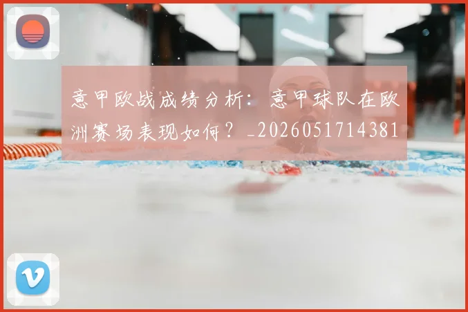 意甲欧战成绩分析：意甲球队在欧洲赛场表现如何？_20260517143816