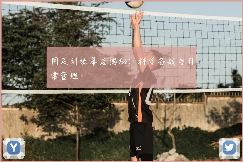国足训练幕后揭秘：科学备战与日常管理